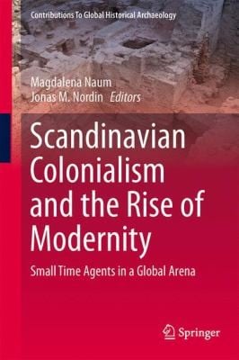 Scandinavian Colonialism And The Rise Of Modernity Small Time Agents In A Global Arena