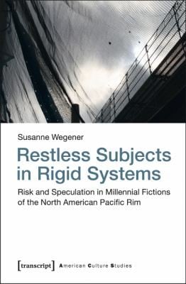 Restless Subjects In Rigid Systems Risk And Speculation In Millennial Fictions Of The Northamerican Pacific Rim