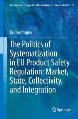 The Politics Of Systematization In Eu Product Safety Regulation Market State Collectivity And Integration