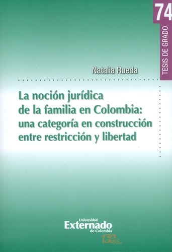 La noción jurídica de la familia en Colombia : una categoría en construcción entre restricción y libertad	