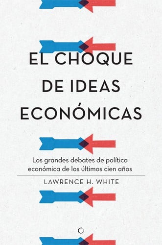 El choque de ideas económicas : los grandes debates de política económica de los últimos cien años