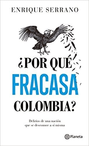 ¿Por qué fracasa Colombia? : delirio de una nación que se desconoce a sí misma