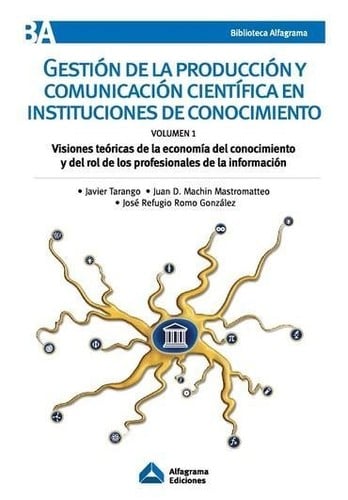 Gestión de la producción y comunicación científica en instituciones de conocimiento : Visiones teóricas de la economía del conocimiento y del rol de los profesionales de la información. Volumen 1