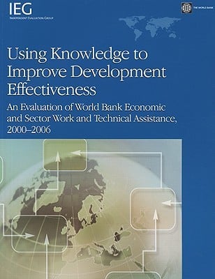 Using knowledge to improve development effectiveness : an evaluation of World Bank economic and sector work and technical assistance, 2000-2006