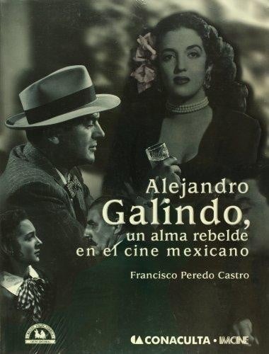 Alejandro Galindo, un alma rebelde en el cine mexicano - 1. edición.