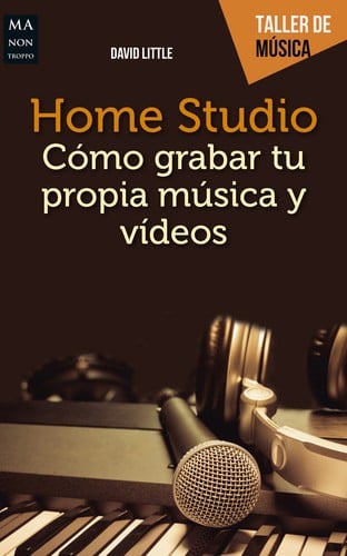 Home Studio. Cómo grabar tu propia música y vídeos