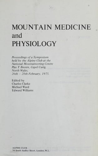 Mountain medicine and physiology : proceedings of a symposium held by the Alpine Club at the National Mountaineering Centre, Plas y Brenin, Capel Curig, North Wales, 26th-28th February 1975