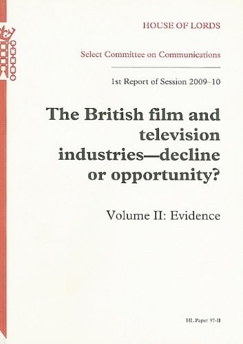 The British Film And Television Industries: Decline Or Opportunity? 1St Report Of Session 200-10: Vol. 2 Evidence: House Of Lords Paper 37-Ii Session 2009-10 (Hl Paper)