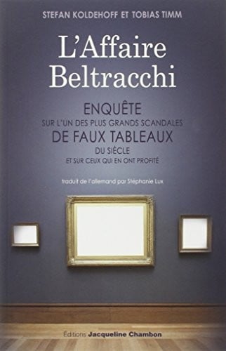 L'Affaire Beltracchi : Enquête sur l'un des plus grands scandales de faux tableaux du siècle et sur ceux qui en ont profité