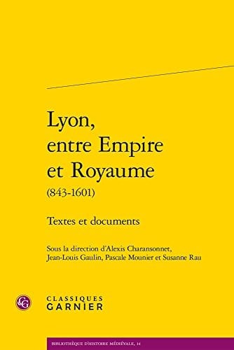 Lyon, entre Empire et Royaume (843-1601): Textes et documents (French Edition)