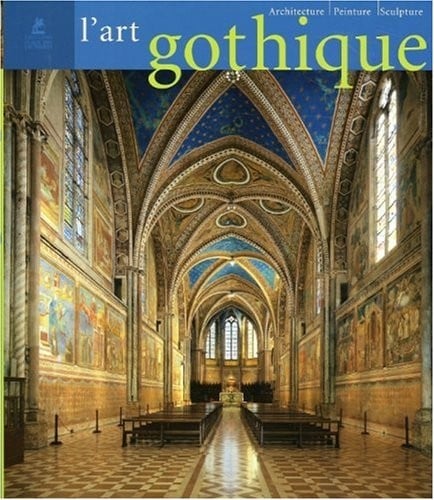 L'Art Gothique: Architecture Sculpture Peinture