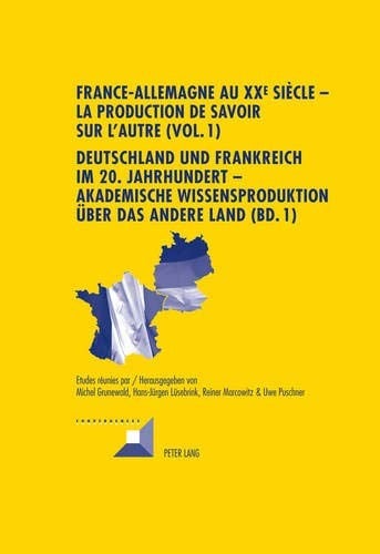 France-Allemagne au XX e  siècle – La production de savoir sur l’Autre (Vol. 1)- Deutschland und Frankreich im 20. Jahrhundert – Akademische ... (Convergences) (French and German Edition)