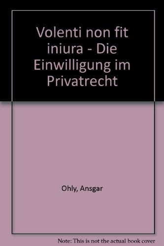 Volenti Non Fit Iniuria - Die Einwilligung Im Privatrecht (Jus Privatum) (German Edition)