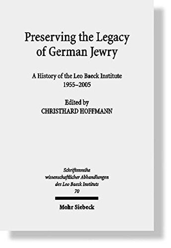 Preserving the Legacy of German Jewry: A History of the Leo Baeck Institute, 1955-2005 (Schriftenreihe Wissenschaftlicher Abhandlungen Des Leo Baeck)