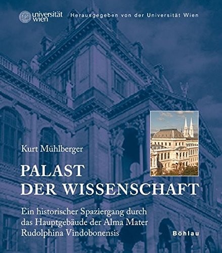 Palast Der Wissenschaft: Ein Historischer Spaziergang Durch Das Hauptgebaude Der Alma Mater Rudolphina Vindobonensis (German Edition)