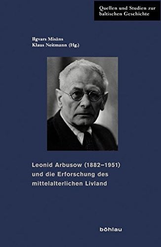 Leonid Arbusow (1882-1951) Und Die Erforschung Des Mittelalterlichen Livland (Quellen Und Studien Zur Baltischen Geschichte) (German Edition)