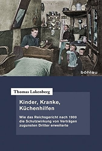 Kinder, Kranke, Kuchenhilfen: Wie Das Reichsgericht Nach 1900 Die Schutzwirkung Von Vertragen Zugunsten Dritter Erweiterte (German Edition)
