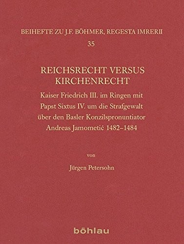 Reichsrecht Versus Kirchenrecht: Kaiser Friedrich III. Im Ringen Mit Papst Sixtus IV. Um Die Strafgewalt Uber Den Basler Konzilspronuntiator Andreas ... Zur Kaiser- Und Paps) (German Edition)