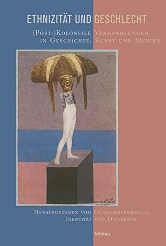Ethnizitat Und Geschlecht: (post-)Koloniale Verhandlungen in Geschichte, Kunst Und Medien. Herausgegeben Von: Graduiertenkolleg Identitat Und Differenz (German Edition)