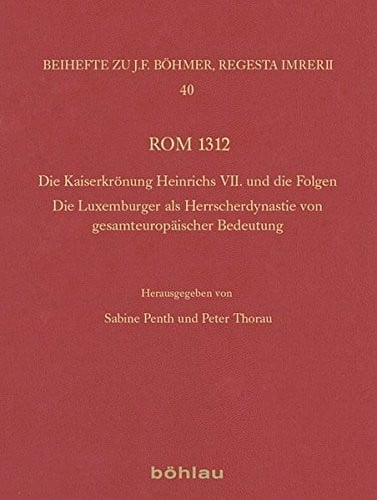 ROM 1312: Die Kaiserkronung Heinrichs VII. Und Die Folgen. Die Luxemburger ALS Herrscherdynastie Von Gesamteuropaischer Bedeutung (Regesta Imperii - ... Zur Kaiser- Und Paps) (German Edition)