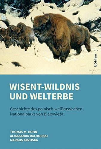 Wisent-Wildnis Und Welterbe: Geschichte Des Polnisch-Weissrussischen Nationalparks Von Bialowieza (German Edition)