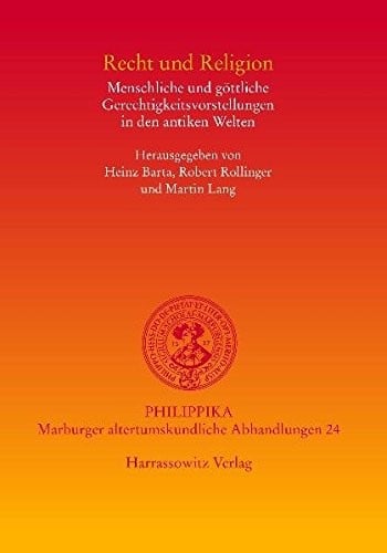 Recht und Religion: Menschliche und gottliche Gerechtigkeitsvorstellungen in den Antiken Welten (philippika)