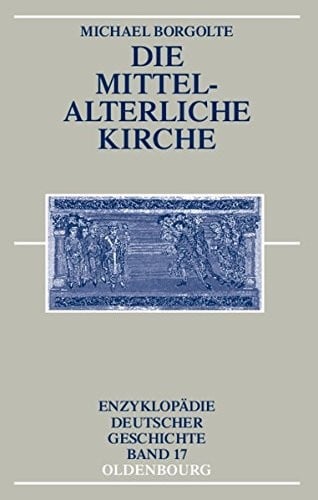 Die Mittelalterliche Kirche (Enzyklopädie Deutscher Geschichte) (German Edition)
