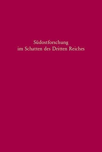 Sudostforschung Im Schatten Des Dritten Reiches: Institutionen - Inhalte - Personen (Sudosteuropaische Arbeiten) (German Edition)