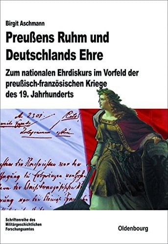 Preusens Ruhm Und Deutschlands Ehre: Zum Nationalen Ehrdiskurs Im Vorfeld Der Preusisch-franzosischen Kriege Des 19. Jahrhunderts (Beitrage zur Militargeschichte) (German Edition)