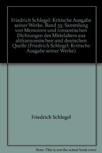 Friedrich Schlegel: Kritische Ausgabe seiner Werke. Band 33: Sammlung von Memoiren und romantischen Dichtungen des Mittelalters aus altfranzoesischen und deutschen Quelle (Friedrich Schlegel: Kritische Ausgabe seiner Werke)