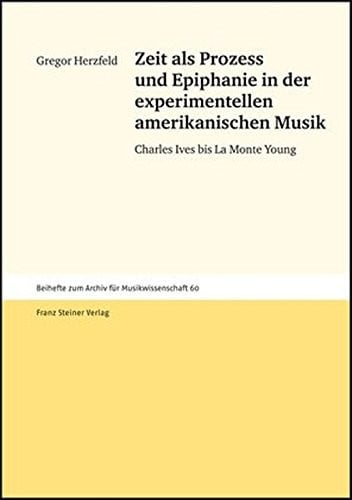 Zeit als Prozess und Epiphanie in der experimentellen amerikanischen Musik: Charles Ives bis La Monte Young (Beihefte Zum Archiv F R Musikwissenschaft)
