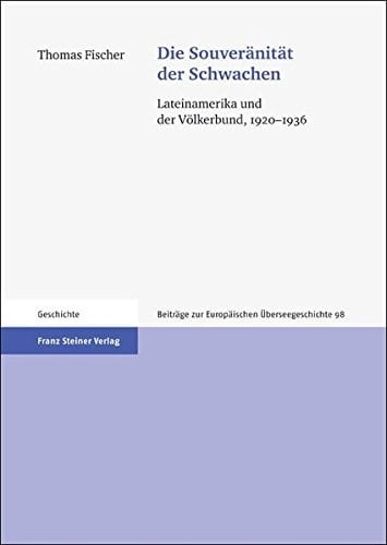 Die Souveranitat der Schwachen: Lateinamerika und der Volkerbund, 1920-1936 (Beitrage zur Europaischen Uberseegeschichte (BEU)) (German Edition)