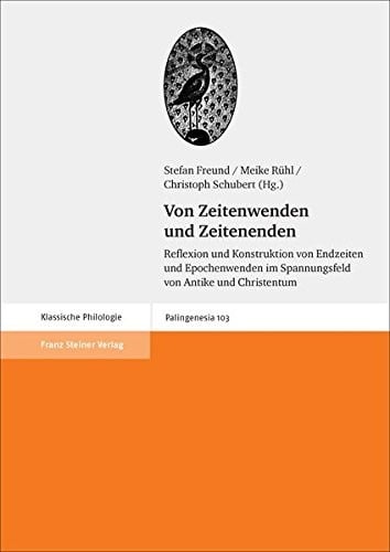 Von Zeitenwenden und Zeitenenden: Reflexion und Konstruktion von Endzeiten und Epochenwenden im Spannungsfeld von Antike und Christentum (German Edition)