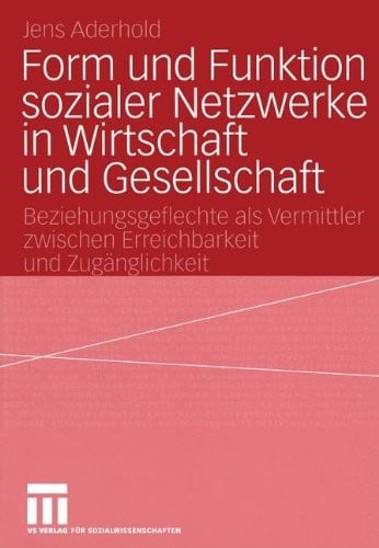 Form und Funktion sozialer Netzwerke in Wirtschaft und Gesellschaft: Beziehungsgeflechte als Vermittler zwischen Erreichbarkeit und Zugänglichkeit (German Edition)