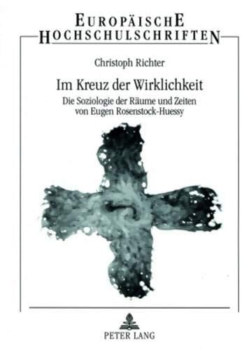 Im Kreuz der Wirklichkeit: Die Soziologie der Räume und Zeiten von Eugen Rosenstock-Huessy (Europäische Hochschulschriften / European University ... Universitaires Européennes) (German Edition)