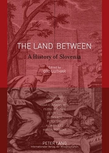 The Land Between: A history of Slovenia- With contributions by Oto Luthar, Igor Grdina, Marjeta Šašel Kos, Petra Svoljšak, Peter Kos, Dušan Kos, Peter Štih, Alja Brglez and Martin Pogačar