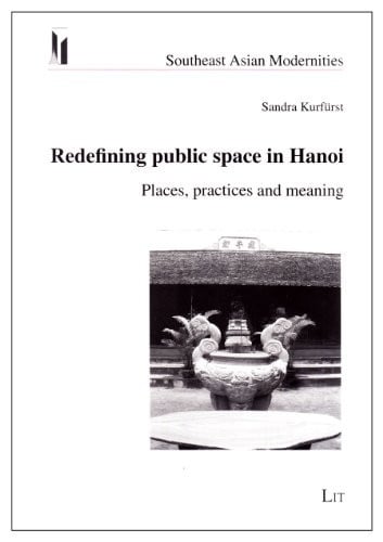 Redefining public space in Hanoi: Places, practices and meaning (Southeast Asian Modernities)