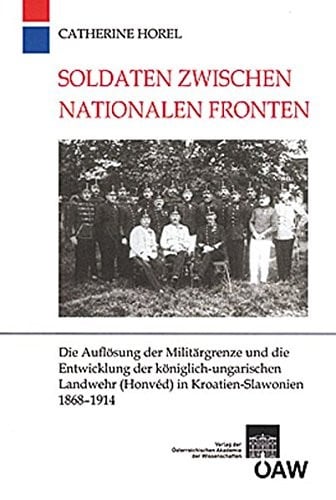 Soldaten zwischen nationalen Fronten: Die Auflosung der Militargrenze und die Entwicklung der koniglich-ungarischen Landwehr (Honved) in ... Monarchie) (German Edition)