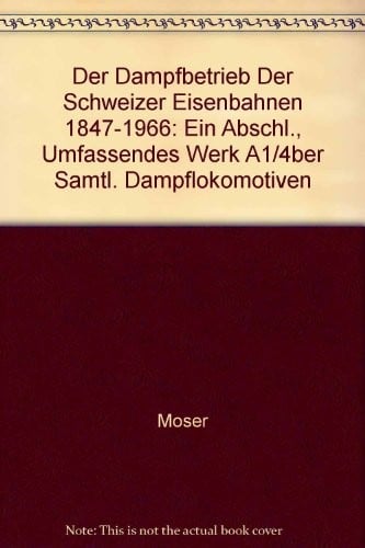 Der Dampfbetrieb der Schweizer Eisenbahnen 1847-1966: EIN ABSCHL., UMFASSENDes Werk über sämtl. Dampflokomotiven (German Edition)