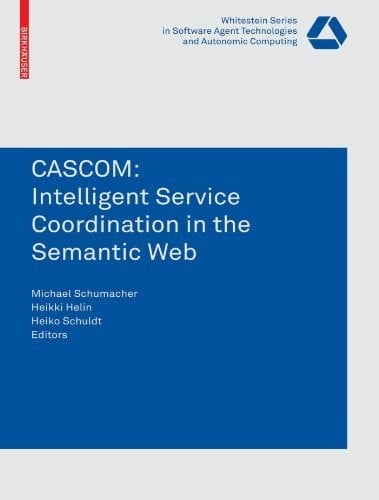 CASCOM: Intelligent Service Coordination in the Semantic Web (Whitestein Series in Software Agent Technologies and Autonomic Computing)