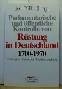 Parlamentarische und öffentliche Kontrolle von Rüstung in Deutschland, 1700-1970: Beiträge zur historischen Friedensforschung (Droste Taschenbücher) (German Edition)