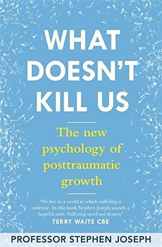 What Doesn't Kill Me Makes Me Stronger: The New Psychology of Trauma and Transformation