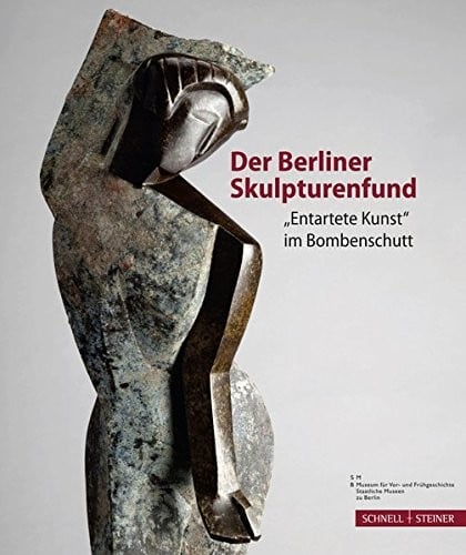 Der Berliner Skulpturenfund: 'entartete Kunst' Im Bombenschutt (German Edition)