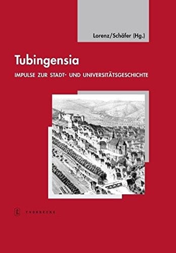Tubingensia: Impulse Zur Stadt- Und Universitatsgeschichte (Tubinger Bausteine Zur Landesgeschichte) (German Edition)