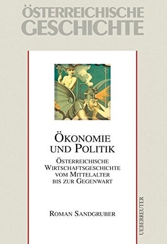 Ökonomie und Politik; österreichische Wirtschaftsgeschichte vom Mittelalter bis zur Gegenwart