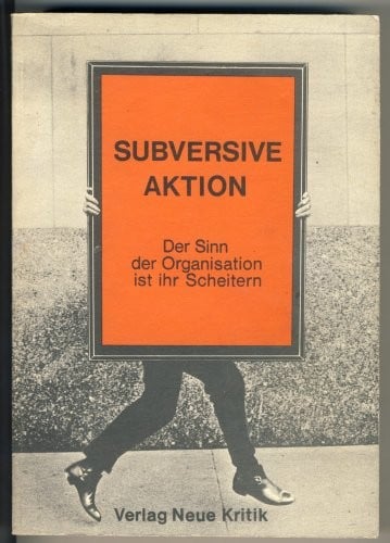 Subversive Aktion: D. Sinn d. Organisation ist ihr Scheitern (German Edition)
