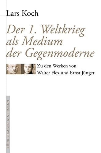 Der Erste Weltkrieg als Medium der Gegenmoderne: zu den Werken von Walter Flex und Ernst J unger