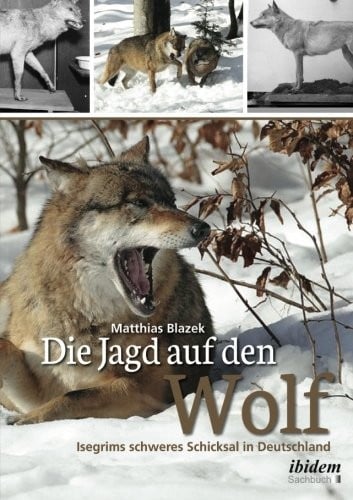 Die Jagd auf den Wolf: Isegrims schweres Schicksal in Deutschland: Beiträge zur Jagdgeschichte des 18. und 19. Jahrhunderts (German Edition)