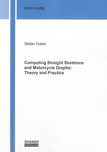 Computing Straight Skeletons and Motorcycle Graphs: Theory and Practice (Berichte aus der Informatik)