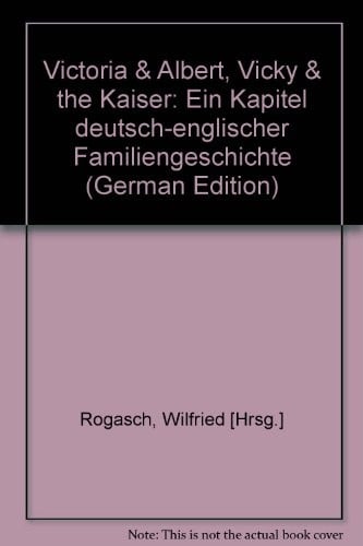 Victoria & Albert, Vicky & the Kaiser: Ein Kapitel deutsch-englischer Familiengeschichte (German Edition)